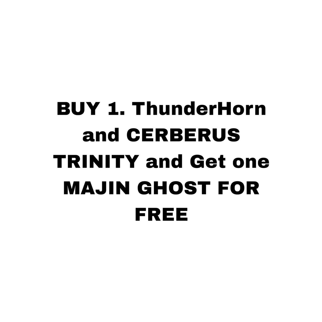 BUY 1. ThunderHorn and CERBERUS TRINITY and Get one MAJIN GHOST FOR FREE