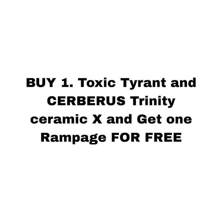 BUY 1. Toxic Tyrant and CERBERUS Trinity ceramic X and Get one Rampage FOR FREE